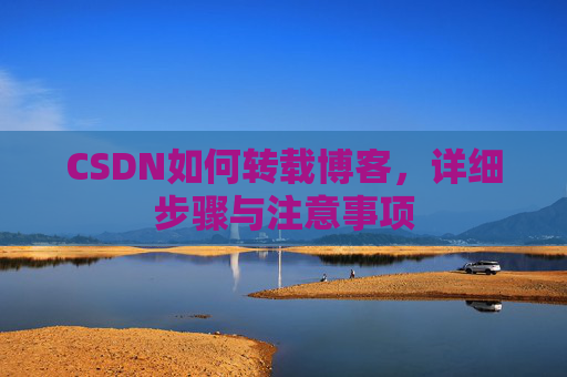CSDN如何转载博客,详细步骤与注意事项