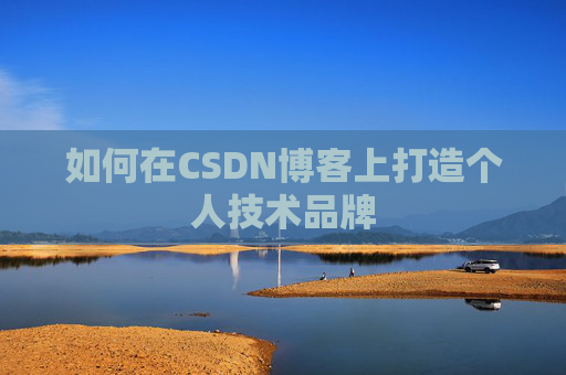 如何在CSDN博客上打造个人技术品牌