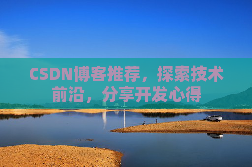 CSDN博客推荐,探索技术前沿,分享开发心得 CSDN博客推荐,探索技术前沿,分享开发心得