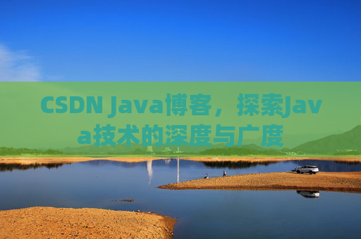 CSDN Java博客，探索Java技术的深度与广度