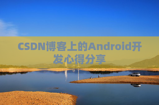 CSDN博客上的Android开发心得分享